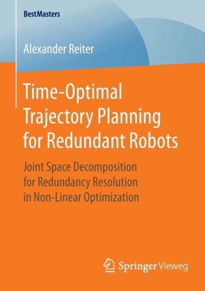 Alexander Reiter · Time-Optimal Trajectory Planning for Redundant Robots: Joint Space Decomposition for Redundancy Resolution in Non-Linear Optimization - BestMasters (Paperback Book) [1st ed. 2016 edition] (2016)