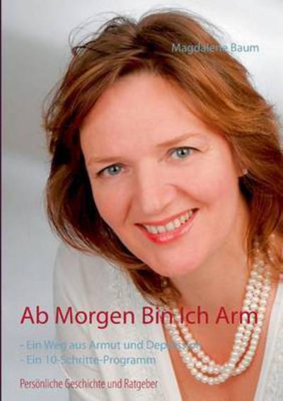 Cover for Magdalene Baum · Ab morgen bin ich arm: Persoenliche Geschichte und Ratgeber - Ein Weg aus Armut und Depression - Ein 10-Schritte-Programm (Paperback Book) (2016)