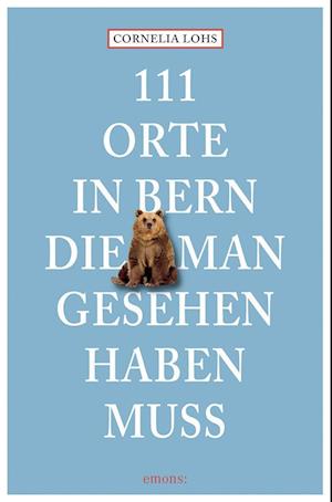 111 Orte in Bern, die man gesehen haben muss - Cornelia Lohs - Books - Emons Verlag - 9783740820008 - May 18, 2023