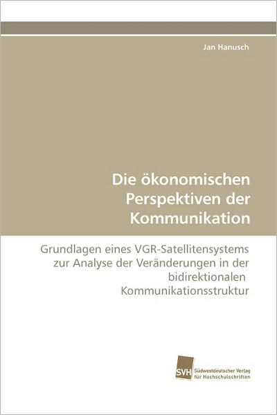 Cover for Jan Hanusch · Die Ökonomischen Perspektiven Der Kommunikation: Grundlagen Eines Vgr-satellitensystems Zur Analyse Der Veränderungen in Der Bidirektionalen  Kommunikationsstruktur (Paperback Book) [German edition] (2009)
