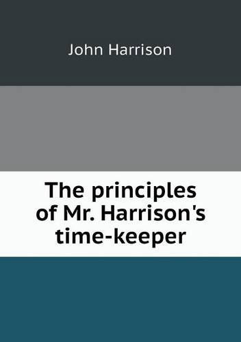 The Principles of Mr. Harrison's Time-keeper - John Harrison - Livros - Book on Demand Ltd. - 9785518861008 - 4 de fevereiro de 2013