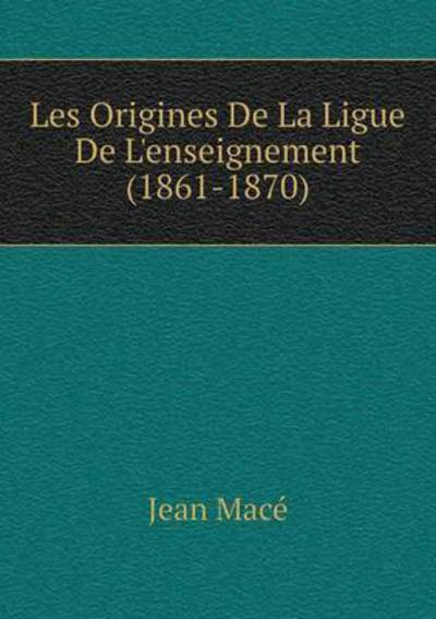 Cover for Jean Macé · Les Origines De La Ligue De L'enseignement (1861-1870) (French Edition) (Paperback Bog) [French edition] (2014)