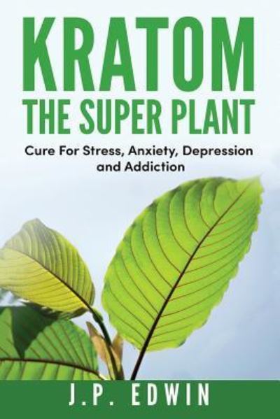 Cover for J P Edwin · Kratom: The Super Plant: Cure For Stress, Anxiety, Depression, and Addiction (Paperback Book) (2019)