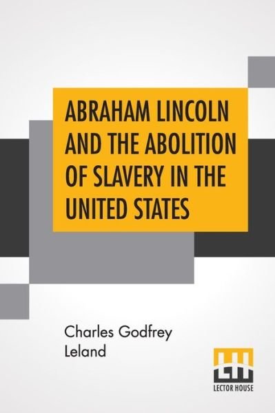 Abraham Lincoln And The Abolition Of Slavery In The United States - Charles Godfrey Leland - Books - Lector House - 9789353440008 - June 27, 2019
