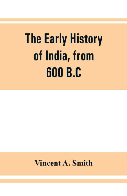 Cover for Vincent a Smith · The early history of India, from 600 B.C. to the Muhammadan conquest, including the invasion of Alexander the Great (Paperback Book) (2019)