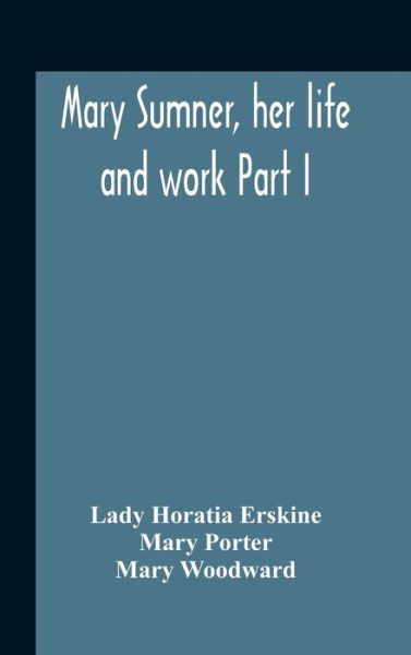 Cover for Lady Horatia Erskine · Mary Sumner, Her Life And Work Part I Memoir Of Mrs. Sumner Part Ii.-A Short History Of The Mothers' Union Compiled From The Manuscript History Of The Society (Hardcover Book) (2020)