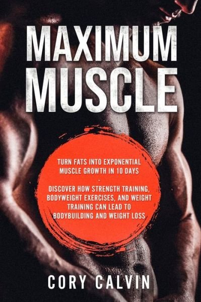 Cover for Cory Calvin · Muscle Building - Maximum Muscle: Turn Fats Into Exponential Muscle Growth in 10 Days: Discover How Strength Training, Bodyweight Exercises, and Weight Training Can Lead To Bodybuilding and Weight Loss (Paperback Bog) (2023)