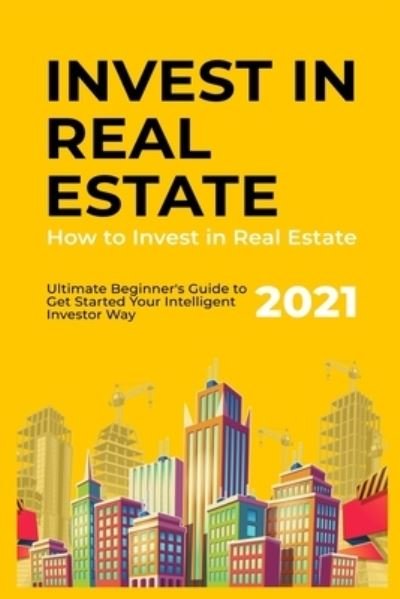 Cover for Daniel McCarthy · How to Invest in Real Estate: 2021 Ultimate Beginner's Guide to Get Started Your Intelligent Investor Way (Pocketbok) (2021)