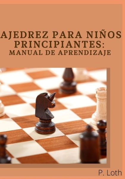 Cover for P Loth · Ajedrez para ninos principiantes: Manual de aprendizaje (Guia ilustrada) (Paperback Book) (2021)