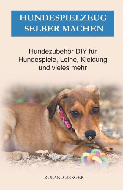 Cover for Roland Berger · Hundespielzeug selber machen: Hundezubehoer DIY fur Hundespiele, Leine, Kleidung und vieles mehr (Paperback Book) (2021)