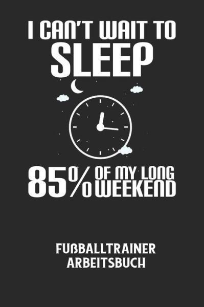 I CAN'T WAIT TO SLEEP 85% OF MY LONG WEEKEND - Fussballtrainer Arbeitsbuch - Fussball Trainer - Livres - Independently Published - 9798607581008 - 1 février 2020