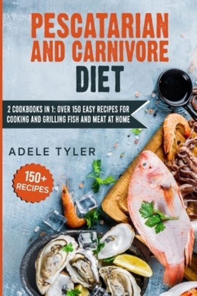Cover for Tyler Adele Tyler · Pescatarian And Carnivore Diet: 2 Cookbooks In 1: Over 150 Easy Recipes For Cooking And Grilling Fish And Meat At Home (Paperback Book) (2021)