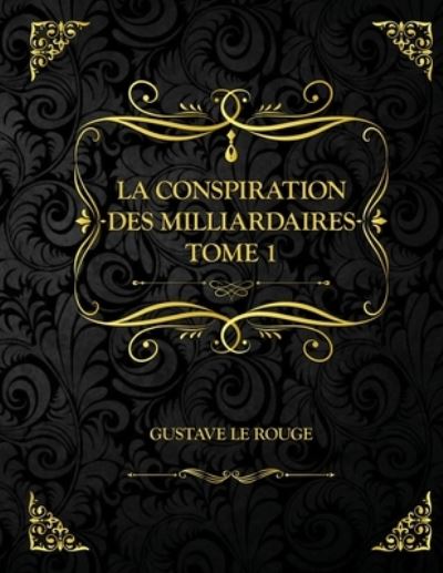 La Conspiration des milliardaires - Tome 1: Edition Collector - Gustave Le Rouge - Gustave Le Rouge - Books - Independently Published - 9798730676008 - March 30, 2021