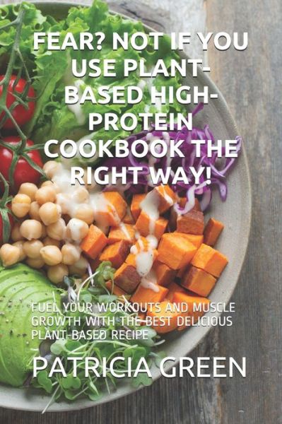 Cover for Patricia Green · Fear? Not If You Use Plant-Based High-Protein Cookbook the Right Way! (Paperback Book) (2021)