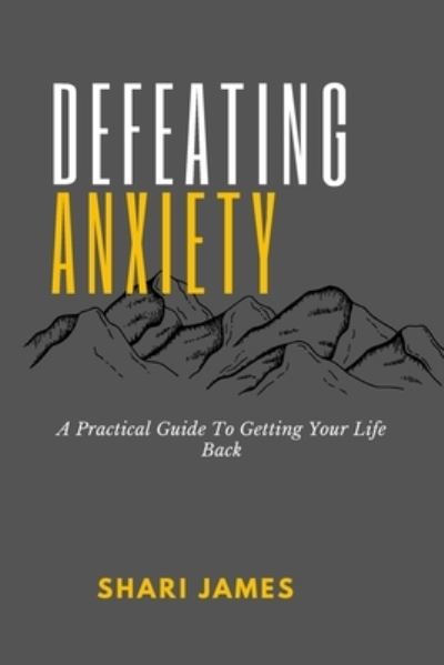 Cover for Shari James · Defeating Anxiety: A Practical Guide to Getting Your Life Back (Paperback Book) (2021)