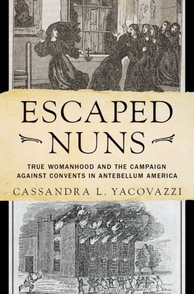 Cover for Yacovazzi, Cassandra L. (Postdoctoral Teaching Fellow, Department of History, Postdoctoral Teaching Fellow, Department of History, University of Missouri, Columbia) · Escaped Nuns: True Womanhood and the Campaign Against Convents in Antebellum America (Gebundenes Buch) (2018)