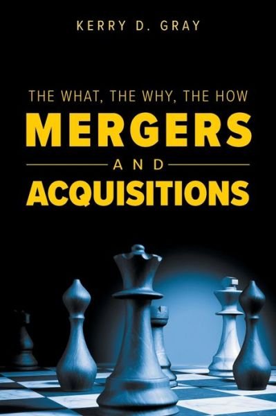 The What, The Why, The How - Mergers and Acquisitions - Kerry D Gray - Books - Tellwell Talent - 9780228801009 - September 14, 2018