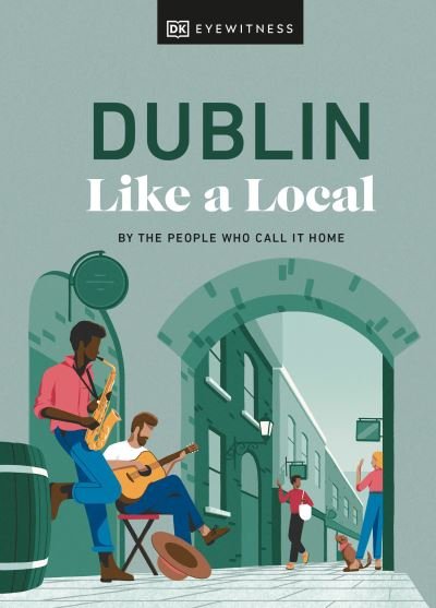 Cover for DK Eyewitness · Dublin Like a Local: By the People Who Call It Home - Local Travel Guide (Gebundenes Buch) (2023)