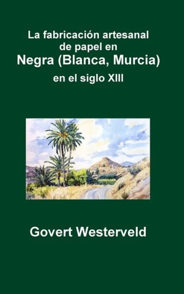 Cover for Govert Westerveld · La fabricacion artesanal de papel en Negra (Blanca, Murcia) en el siglo XIII (Innbunden bok) (2018)