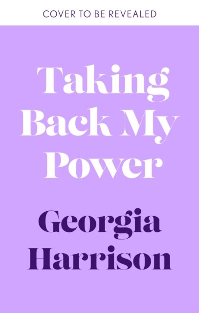Cover for Georgia Harrison · Taking Back My Power: An explosive, inspiring and totally honest memoir from Georgia Harrison, who suffered revenge porn at the hands of her ex-boyfriend (Hardcover Book) (2023)