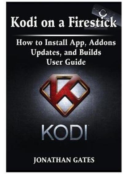 Cover for Jonathan Gates · Kodi on a Firestick How to Install App, Addons, Updates, and Builds User Guide (Paperback Book) (2018)