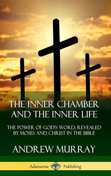 Cover for Andrew Murray · The Inner Chamber and the Inner Life The Power of Gods Word, Revealed by Moses and Christ in the Bible (Gebundenes Buch) (2019)