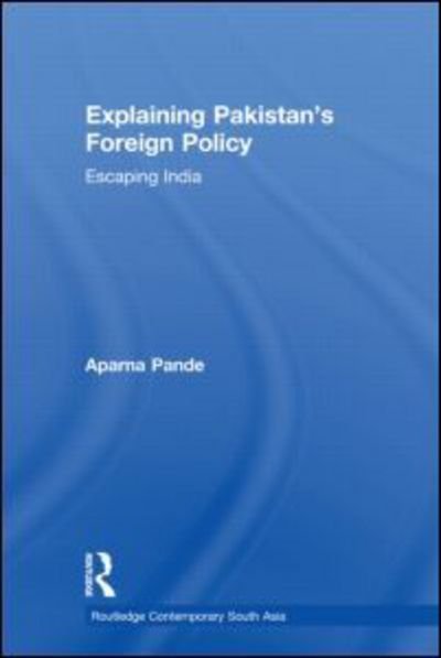 Cover for Pande, Aparna (Hudson Institute, USA) · Explaining Pakistan's Foreign Policy: Escaping India - Routledge Contemporary South Asia Series (Inbunden Bok) (2011)