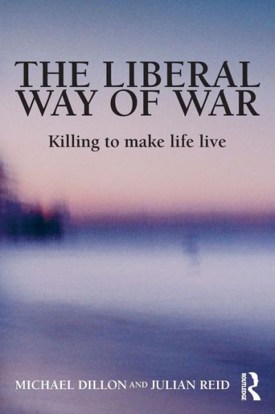 Cover for Dillon, Michael (University of Lancaster, UK) · The Liberal Way of War: Killing to Make Life Live - Global Horizons (Paperback Book) [New edition] (2009)