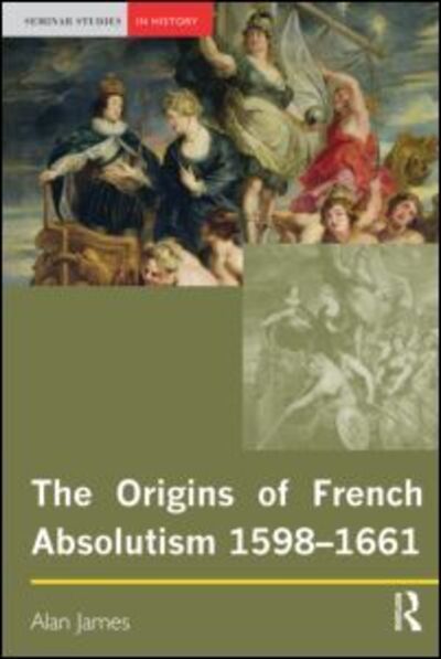 Alan James · The Origins of French Absolutism, 1598-1661 - Seminar Studies In History (Paperback Book) (2006)