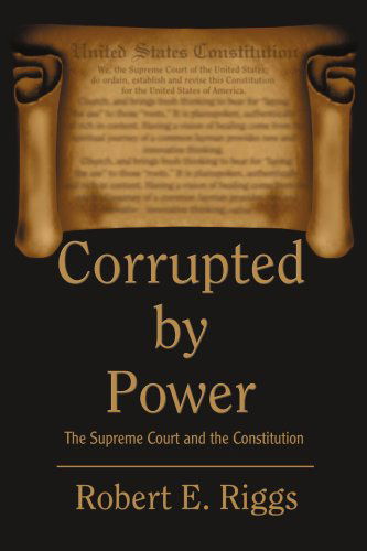 Cover for Robert Riggs · Corrupted by Power: the Supreme Court and the Constitution (Paperback Book) (2004)