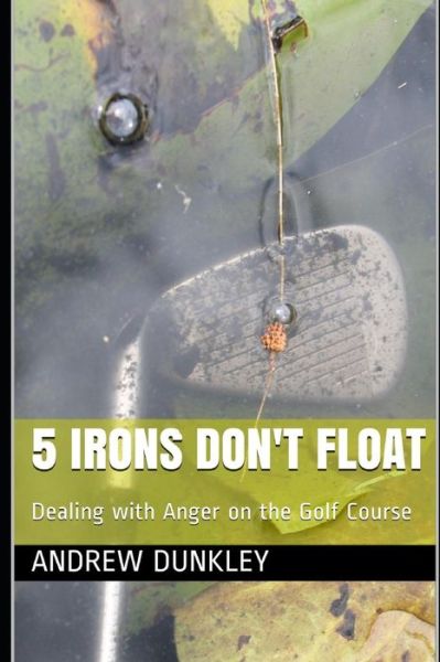 Cover for Andrew Dunkley · 5 Irons Don't Float: Dealing with Anger on the Golf Course (Paperback Book) (2018)