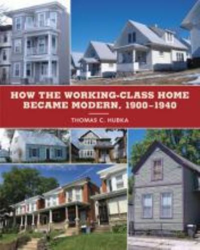 Cover for Thomas C. Hubka · How the Working-Class Home Became Modern, 1900–1940 - Architecture, Landscape and Amer Culture (Hardcover Book) (2020)