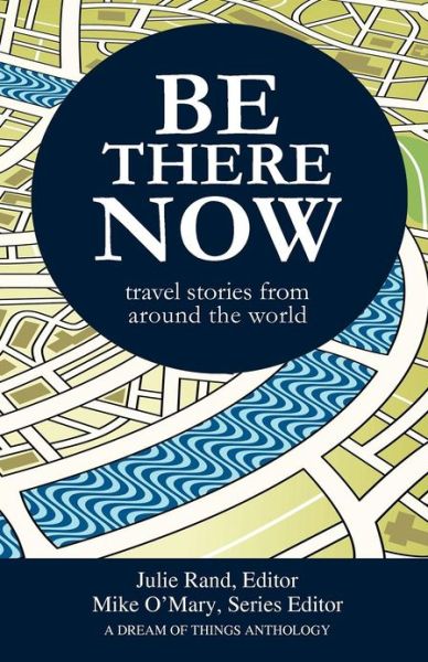 Be There Now: Travel Stories from Around the World - Mike O'mary - Books - Dream of Things - 9780988439009 - 2013