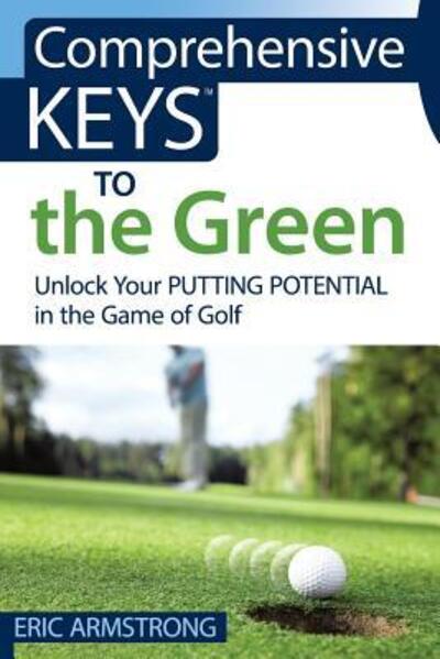Cover for Eric Armstrong · Comprehensive Keys to the Green : Unlock Your Putting Potential in the Game of Golf (Paperback Bog) (2017)
