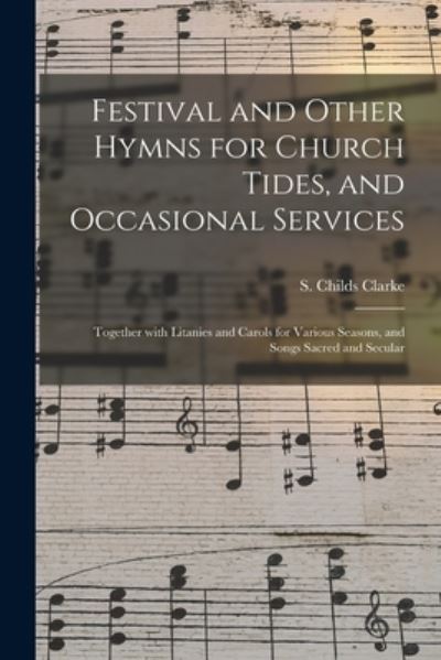 Cover for S Childs Clarke · Festival and Other Hymns for Church Tides, and Occasional Services; Together With Litanies and Carols for Various Seasons, and Songs Sacred and Secular (Paperback Book) (2021)