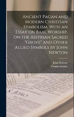 Cover for John Newton · Ancient Pagan and Modern Christian Symbolism. with an Essay on Baal Worship, on the Assyrian Sacred Grove and Other Allied Symbols by John Newton (Bog) (2022)