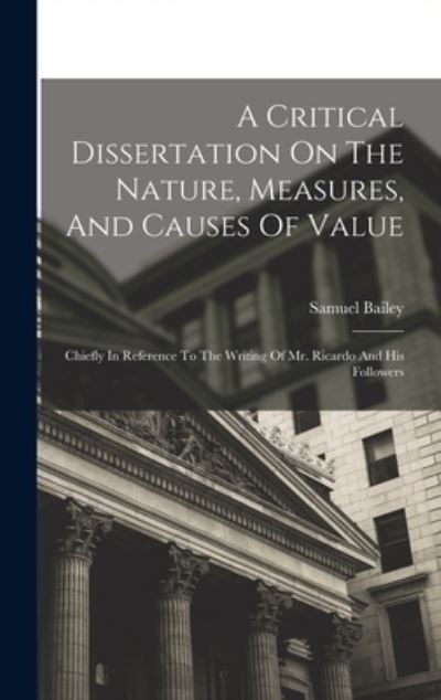 Cover for Samuel Bailey · Critical Dissertation on the Nature, Measures, and Causes of Value; Chiefly in Reference to the Writing of Mr. Ricardo and His Followers (Book) (2022)