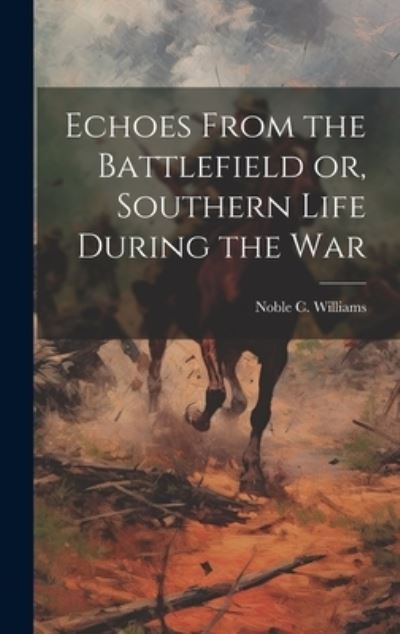 Cover for Noble C. Williams · Echoes from the Battlefield or, Southern Life During the War (Book) (2023)