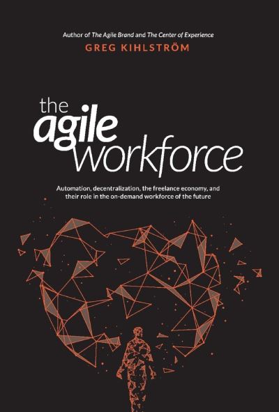 Cover for Greg Kihlstroem · The Agile Workforce: Automation, Decentralization, and Their Role in the Future Workforce (Hardcover Book) (2021)