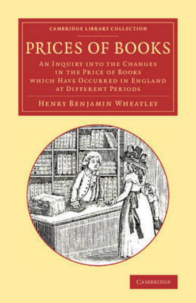 Cover for Henry Benjamin Wheatley · Prices of Books: An Inquiry into the Changes in the Price of Books Which Have Occurred in England at Different Periods - Cambridge Library Collection - History of Printing, Publishing and Libraries (Paperback Book) (2015)