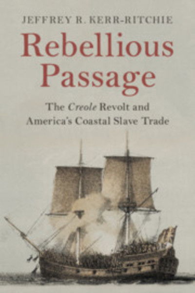 Cover for Kerr-Ritchie, Jeffrey R. (Howard University, Washington DC) · Rebellious Passage: The Creole Revolt and America's Coastal Slave Trade (Paperback Book) (2019)