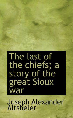 Cover for Joseph Alexander Altsheler · The Last of the Chiefs; a Story of the Great Sioux War (Paperback Book) (2009)