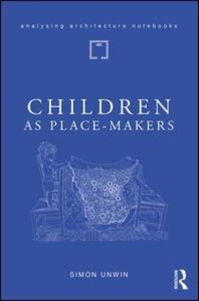 Cover for Unwin, Simon (University of Dundee, UK) · Children as Place-Makers: the innate architect in all of us - Analysing Architecture Notebooks (Inbunden Bok) (2019)