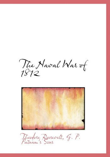 The Naval War of 1812 - Theodore Roosevelt - Books - BiblioLife - 9781140281009 - April 6, 2010