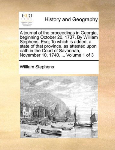 Cover for William Stephens · A Journal of the Proceedings in Georgia, Beginning October 20, 1737. by William Stephens, Esq; to Which is Added, a State of That Province, As ... November 10, 1740. ...  Volume 1 of 3 (Paperback Book) (2010)