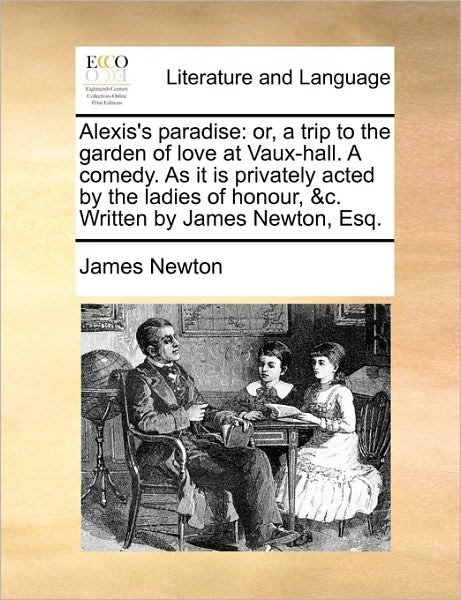 Cover for James Newton · Alexis's Paradise: Or, a Trip to the Garden of Love at Vaux-hall. a Comedy. As It is Privately Acted by the Ladies of Honour, &amp;c. Written (Pocketbok) (2010)