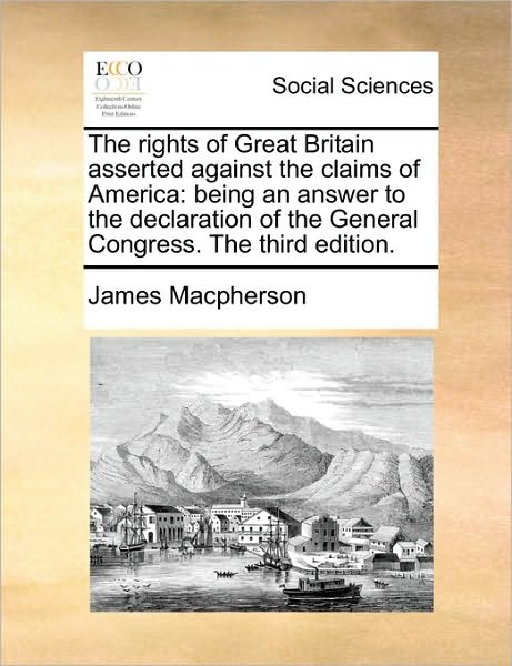 Cover for James Macpherson · The Rights of Great Britain Asserted Against the Claims of America: Being an Answer to the Declaration of the General Congress. the Third Edition. (Paperback Book) (2010)