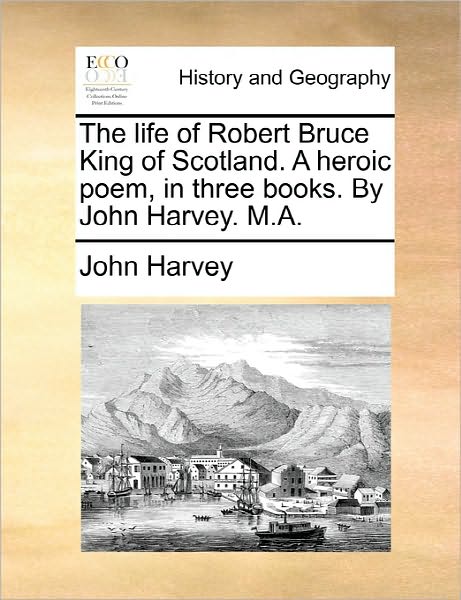 Cover for John Harvey · The Life of Robert Bruce King of Scotland. a Heroic Poem, in Three Books. by John Harvey. M.a. (Paperback Book) (2010)