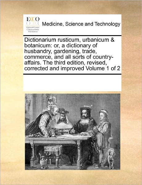 Cover for See Notes Multiple Contributors · Dictionarium Rusticum, Urbanicum &amp; Botanicum: Or, a Dictionary of Husbandry, Gardening, Trade, Commerce, and All Sorts of Country-affairs.  the Third ... Revised, Corrected and Improved Volume 1 of 2 (Pocketbok) (2010)