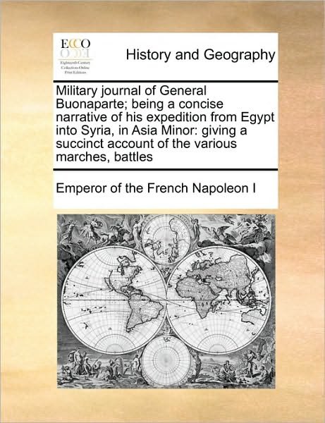 Cover for Emperor of the French Napoleon I · Military Journal of General Buonaparte; Being a Concise Narrative of His Expedition from Egypt into Syria, in Asia Minor: Giving a Succinct Account of (Paperback Bog) (2010)